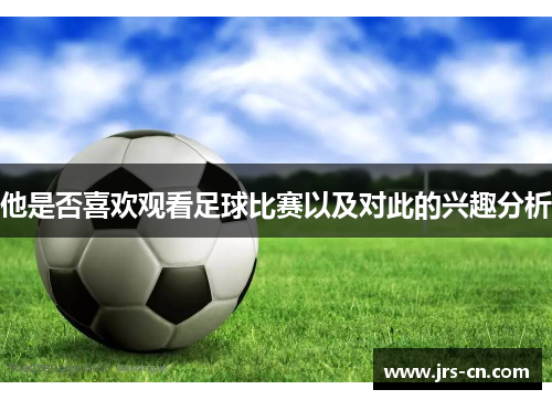 他是否喜欢观看足球比赛以及对此的兴趣分析