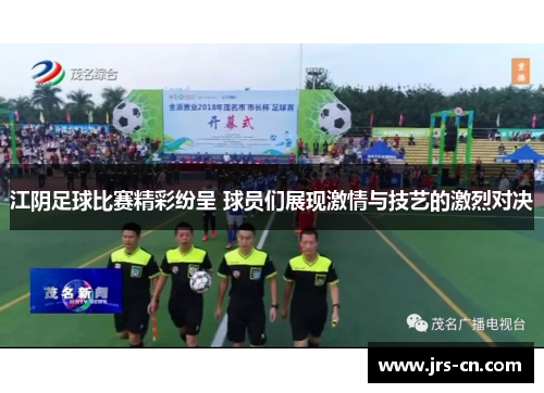 江阴足球比赛精彩纷呈 球员们展现激情与技艺的激烈对决