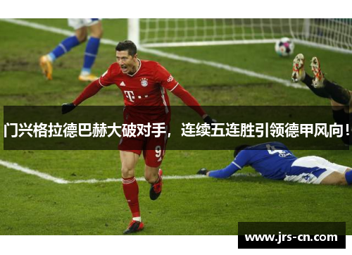 门兴格拉德巴赫大破对手，连续五连胜引领德甲风向！