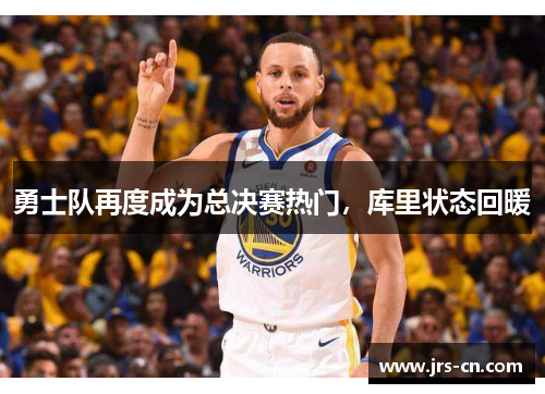 勇士队再度成为总决赛热门，库里状态回暖